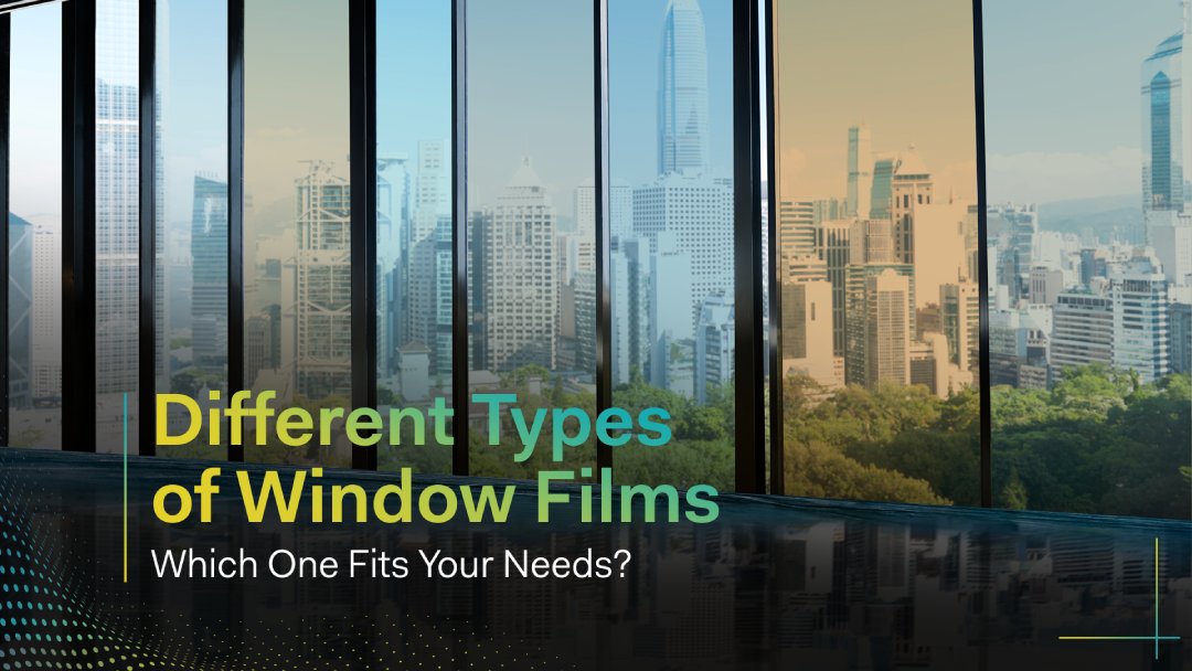 Different Types of Window Films - Which One Fits Your Needs?