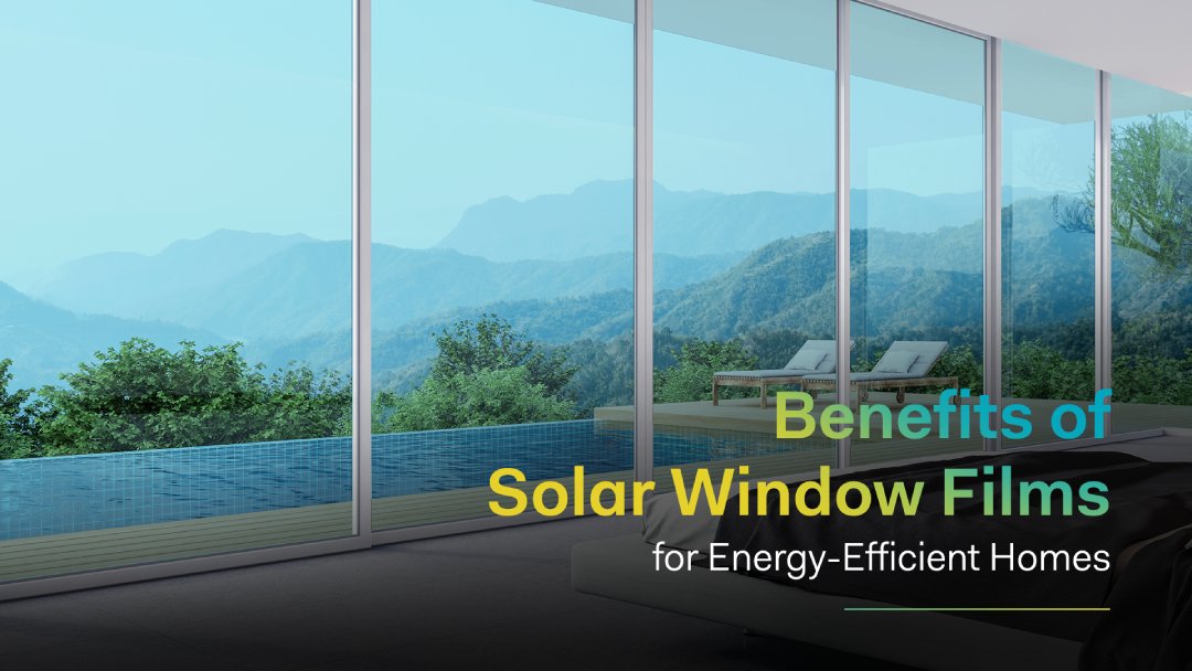 Top Benefits of Solar Window Films for Energy-Efficient Homes